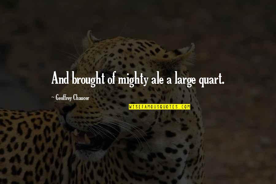 Mighty Quotes By Geoffrey Chaucer: And brought of mighty ale a large quart. Mighty Quotes By Geoffrey Chaucer: And brought of mighty ale a large quart.