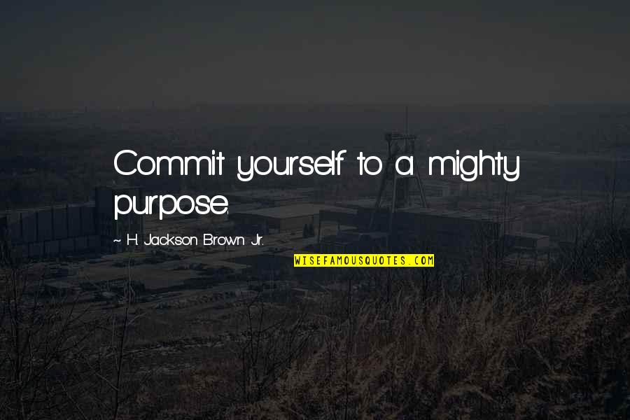 Mighty Quotes By H. Jackson Brown Jr.: Commit yourself to a mighty purpose.