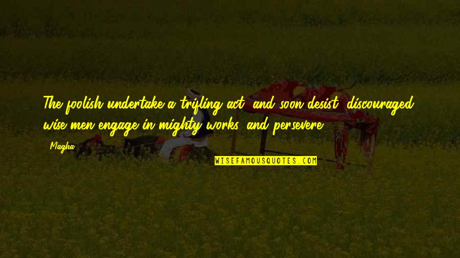 Mighty Quotes By Magha: The foolish undertake a trifling act, and soon