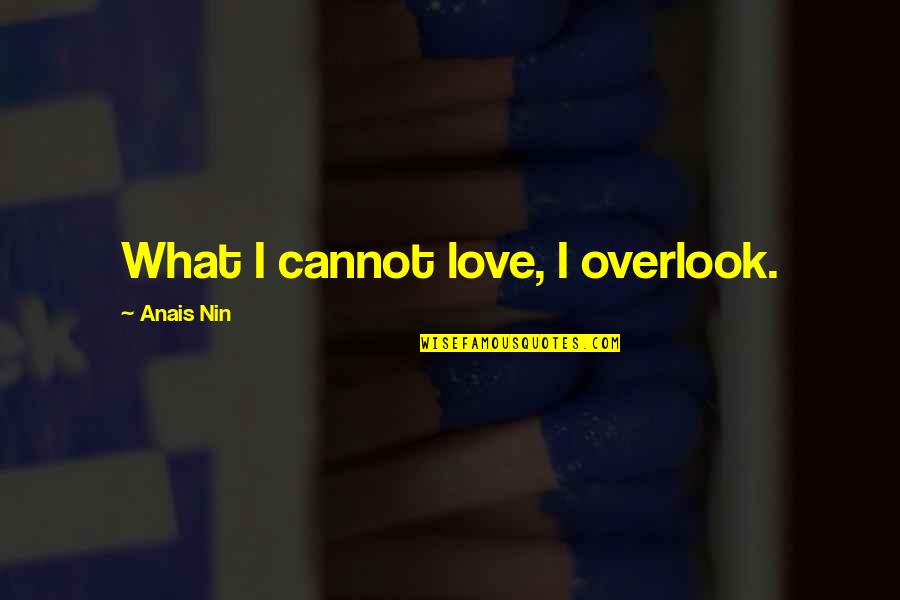 Mighty Shakes Quotes By Anais Nin: What I cannot love, I overlook.