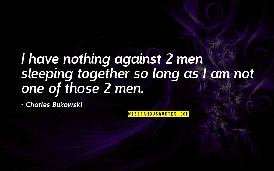 Migliano Quotes By Charles Bukowski: I have nothing against 2 men sleeping together Migliano Quotes By Charles Bukowski: I have nothing against 2 men sleeping together