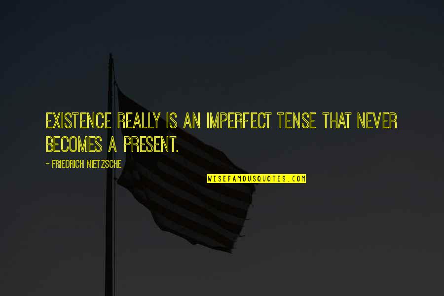 Migliarina Quotes By Friedrich Nietzsche: Existence really is an imperfect tense that never