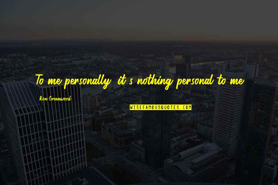 Miglusveppur Quotes By Ron Greenwood: To me personally, it's nothing personal to me Miglusveppur Quotes By Ron Greenwood: To me personally, it's nothing personal to me