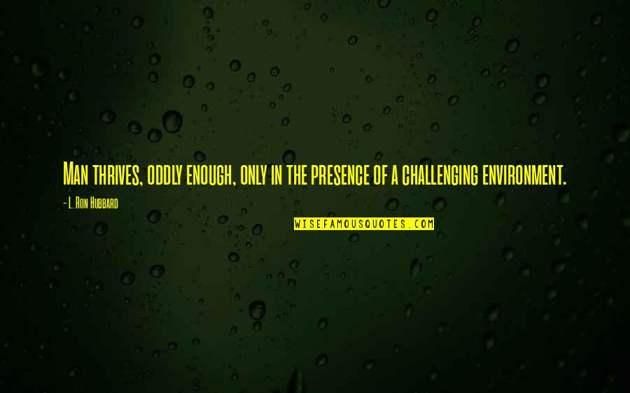 Migmag Quotes By L. Ron Hubbard: Man thrives, oddly enough, only in the presence