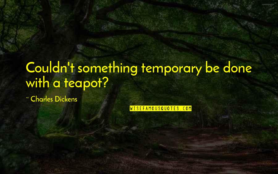 Mignanelli Chardonnay Quotes By Charles Dickens: Couldn't something temporary be done with a teapot?