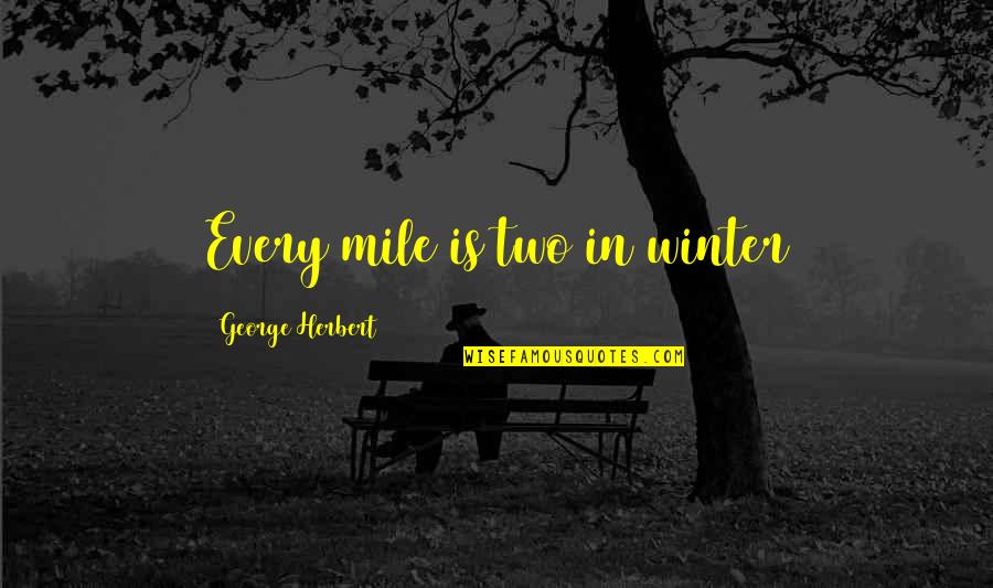 Mignanelli Chardonnay Quotes By George Herbert: Every mile is two in winter Mignanelli Chardonnay Quotes By George Herbert: Every mile is two in winter