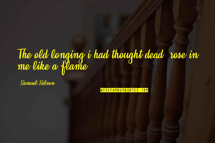 Migneault Quotes By Samuel Selvon: The old longing i had thought dead, rose Migneault Quotes By Samuel Selvon: The old longing i had thought dead, rose