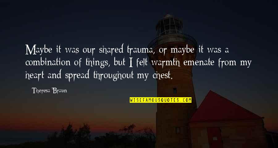 Mignificent Quotes By Theresa Braun: Maybe it was our shared trauma, or maybe