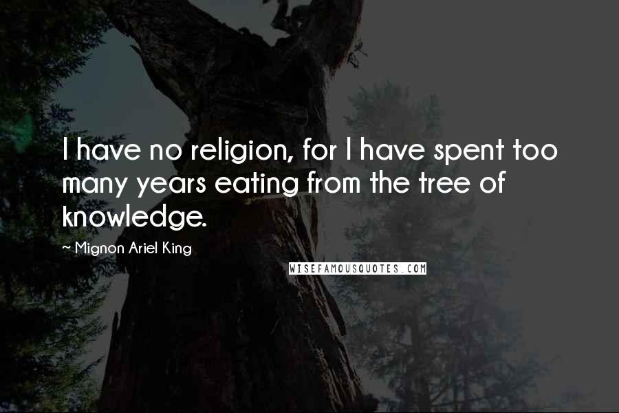 Mignon Ariel King quotes: I have no religion, for I have spent too many years eating from the tree of knowledge.