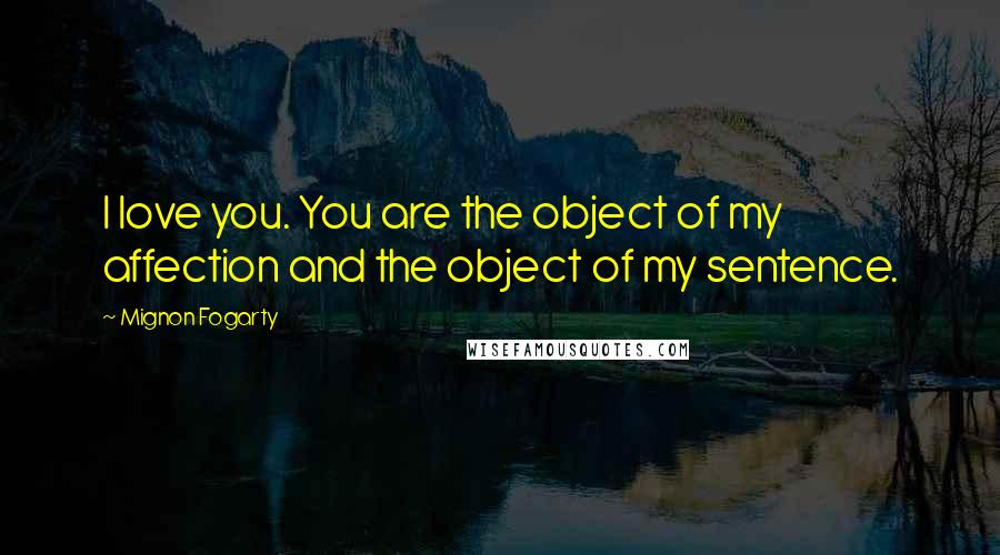 Mignon Fogarty quotes: I love you. You are the object of my affection and the object of my sentence.