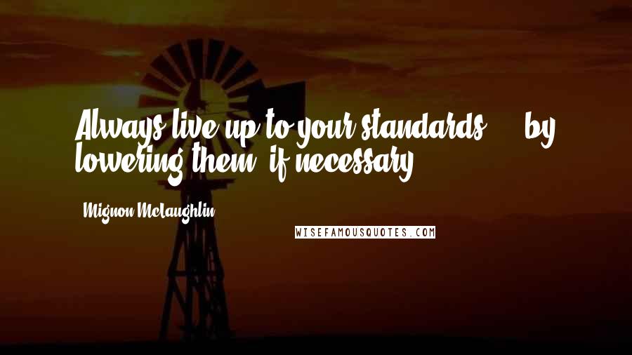 Mignon McLaughlin quotes: Always live up to your standards - by lowering them, if necessary.