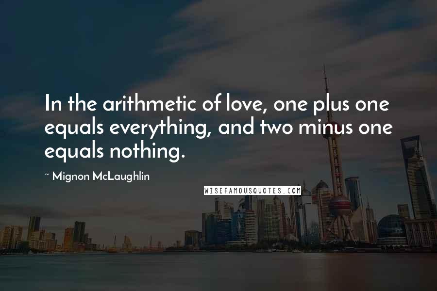 Mignon McLaughlin quotes: In the arithmetic of love, one plus one equals everything, and two minus one equals nothing.