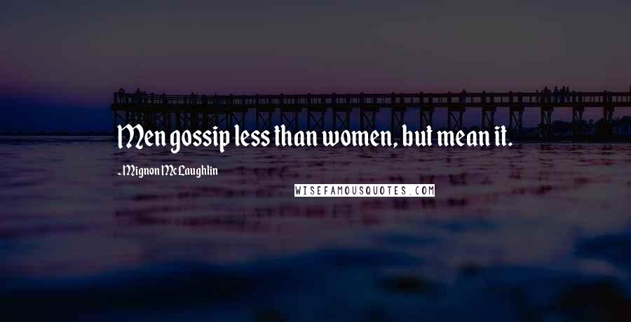 Mignon McLaughlin quotes: Men gossip less than women, but mean it.