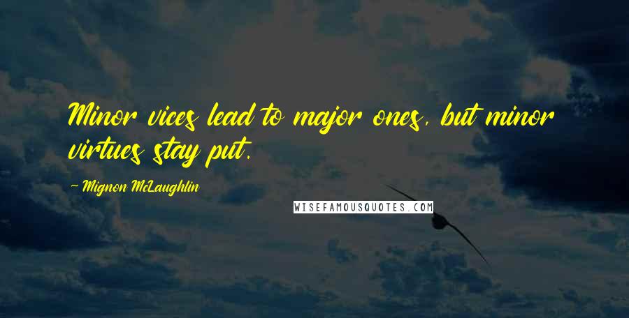 Mignon McLaughlin quotes: Minor vices lead to major ones, but minor virtues stay put.