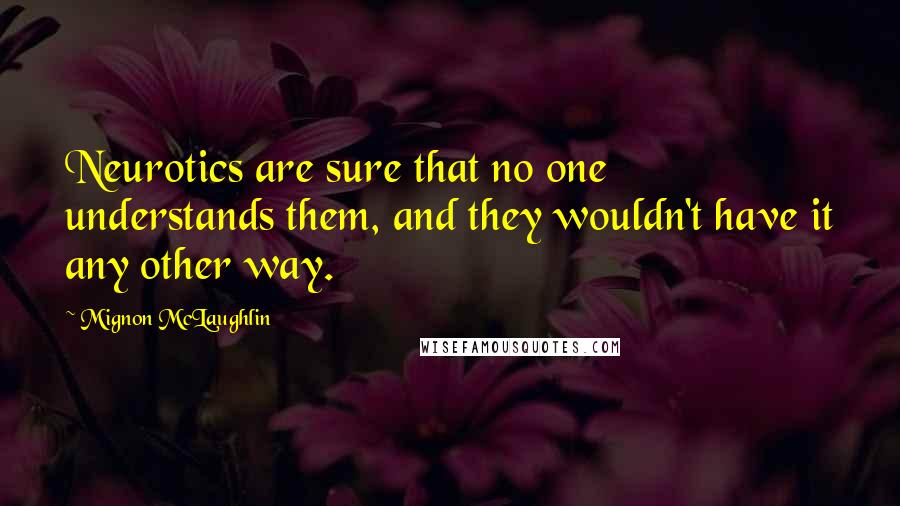 Mignon McLaughlin quotes: Neurotics are sure that no one understands them, and they wouldn't have it any other way.