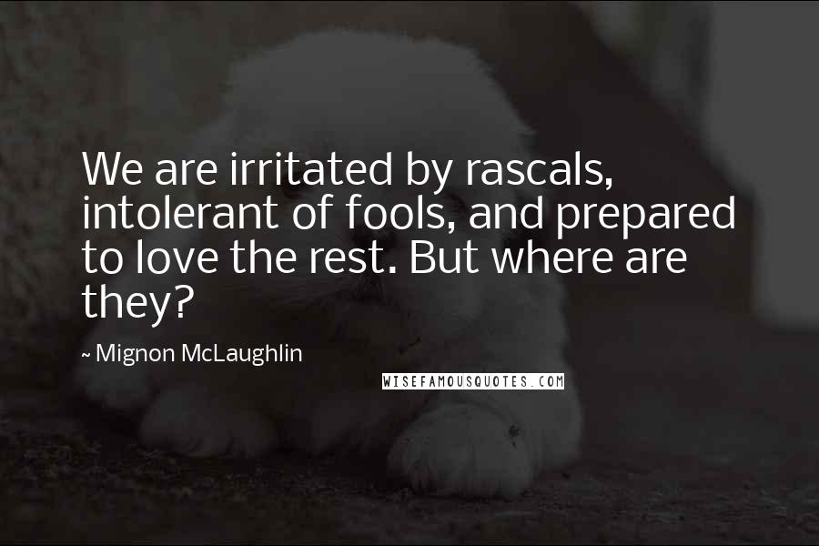 Mignon McLaughlin quotes: We are irritated by rascals, intolerant of fools, and prepared to love the rest. But where are they?