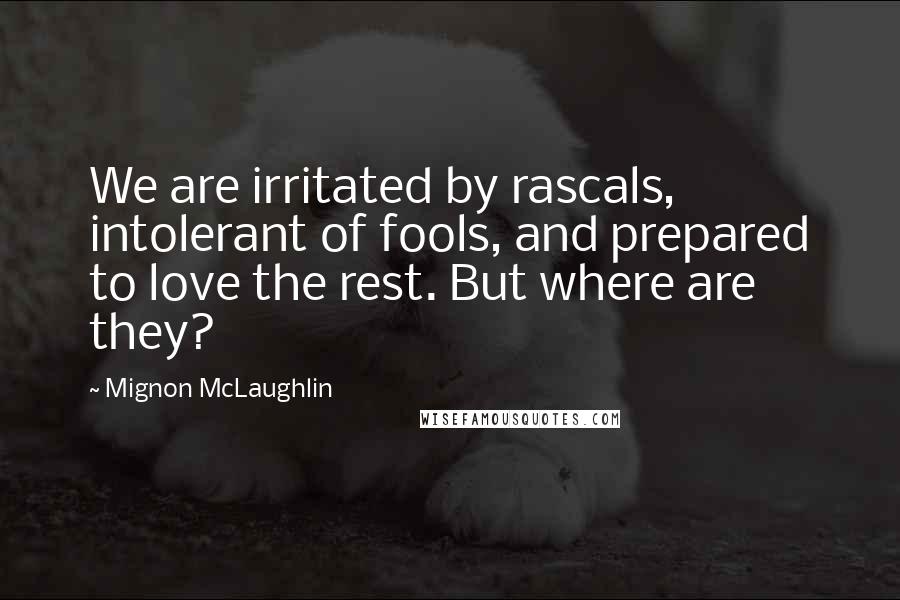 Mignon McLaughlin quotes: We are irritated by rascals, intolerant of fools, and prepared to love the rest. But where are they? Mignon McLaughlin quotes: We are irritated by rascals, intolerant of fools, and prepared to love the rest. But where are they?