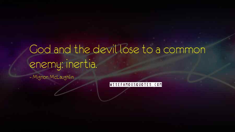Mignon McLaughlin quotes: God and the devil lose to a common enemy: inertia.