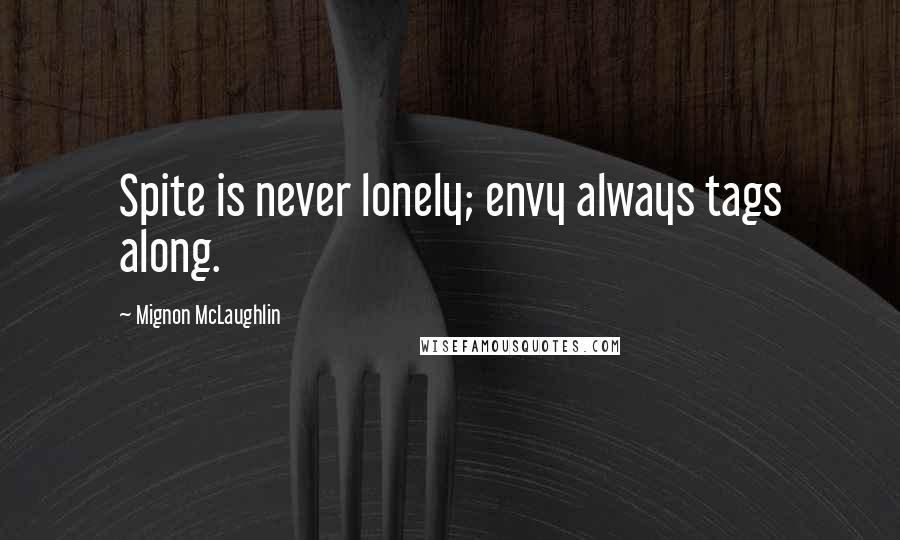 Mignon McLaughlin quotes: Spite is never lonely; envy always tags along.