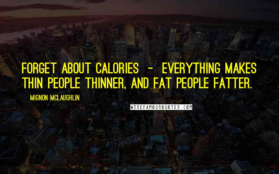 Mignon McLaughlin quotes: Forget about calories - everything makes thin people thinner, and fat people fatter.