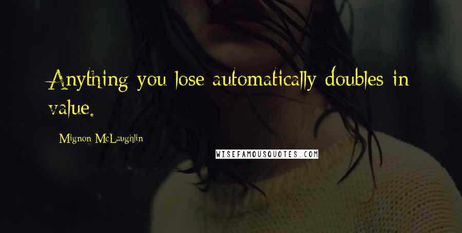 Mignon McLaughlin quotes: Anything you lose automatically doubles in value.