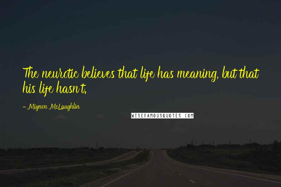 Mignon McLaughlin quotes: The neurotic believes that life has meaning, but that his life hasn't.