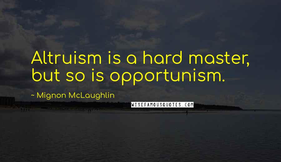 Mignon McLaughlin quotes: Altruism is a hard master, but so is opportunism.