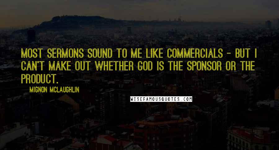 Mignon McLaughlin quotes: Most sermons sound to me like commercials - but I can't make out whether God is the Sponsor or the Product.