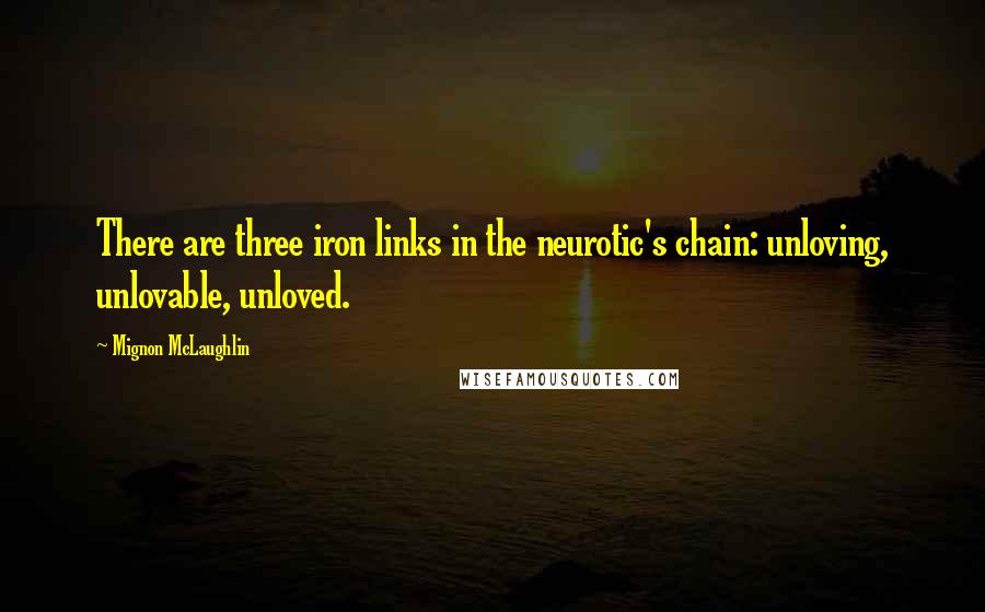Mignon McLaughlin quotes: There are three iron links in the neurotic's chain: unloving, unlovable, unloved.