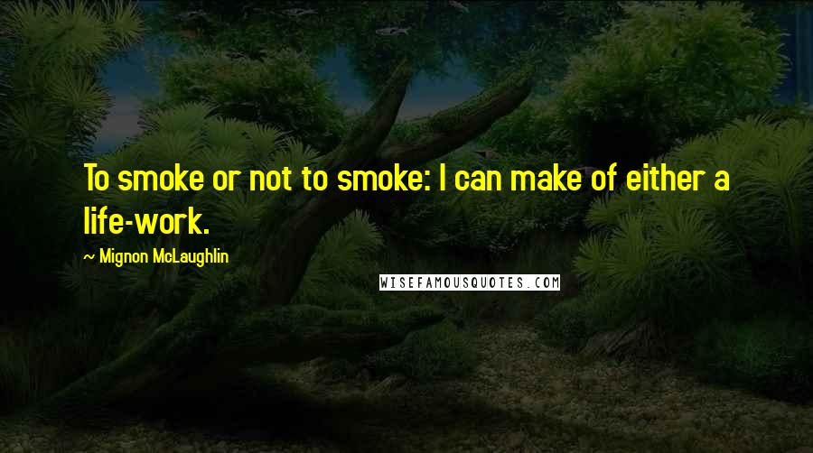 Mignon McLaughlin quotes: To smoke or not to smoke: I can make of either a life-work.