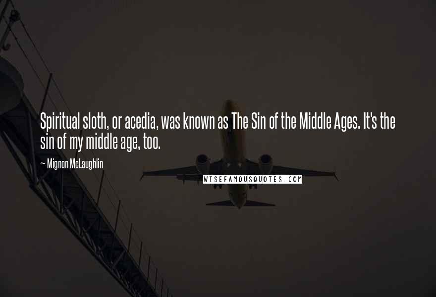 Mignon McLaughlin quotes: Spiritual sloth, or acedia, was known as The Sin of the Middle Ages. It's the sin of my middle age, too. Mignon McLaughlin quotes: Spiritual sloth, or acedia, was known as The Sin of the Middle Ages. It's the sin of my middle age, too.
