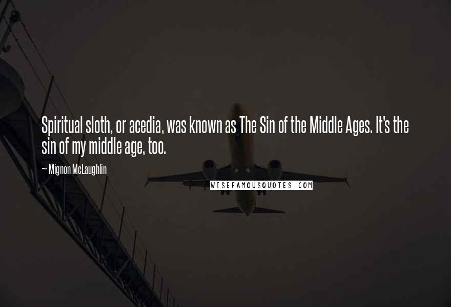 Mignon McLaughlin quotes: Spiritual sloth, or acedia, was known as The Sin of the Middle Ages. It's the sin of my middle age, too.