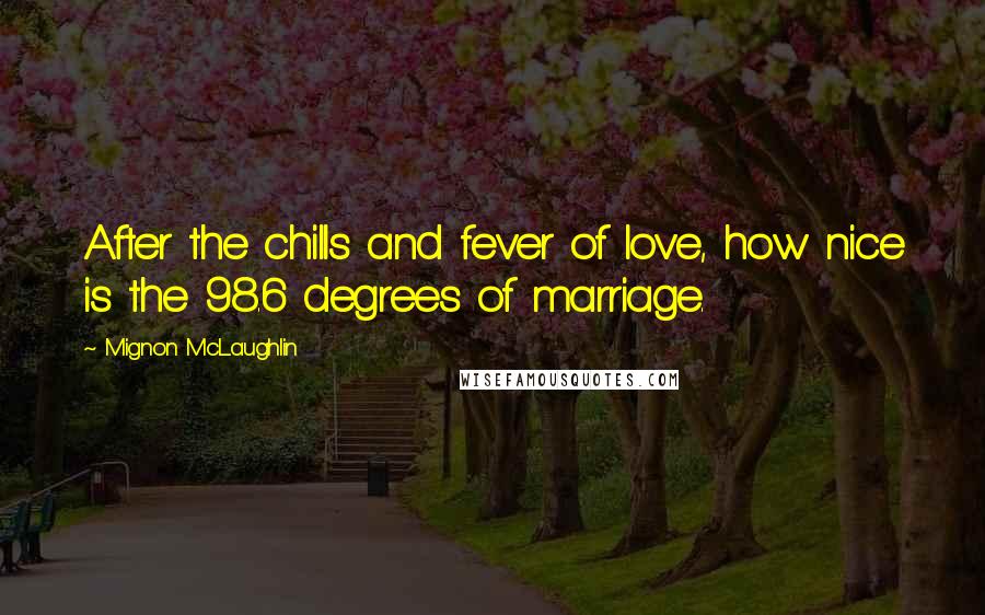 Mignon McLaughlin quotes: After the chills and fever of love, how nice is the 98.6 degrees of marriage.