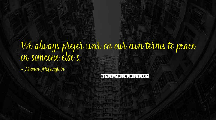 Mignon McLaughlin quotes: We always prefer war on our own terms to peace on someone else's.