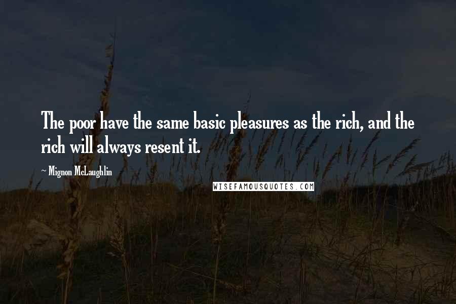 Mignon McLaughlin quotes: The poor have the same basic pleasures as the rich, and the rich will always resent it.
