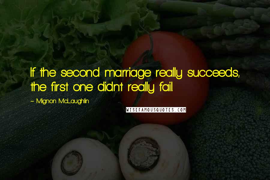 Mignon McLaughlin quotes: If the second marriage really succeeds, the first one didn't really fail.