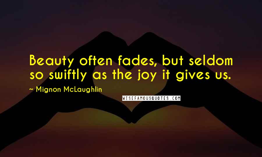 Mignon McLaughlin quotes: Beauty often fades, but seldom so swiftly as the joy it gives us.
