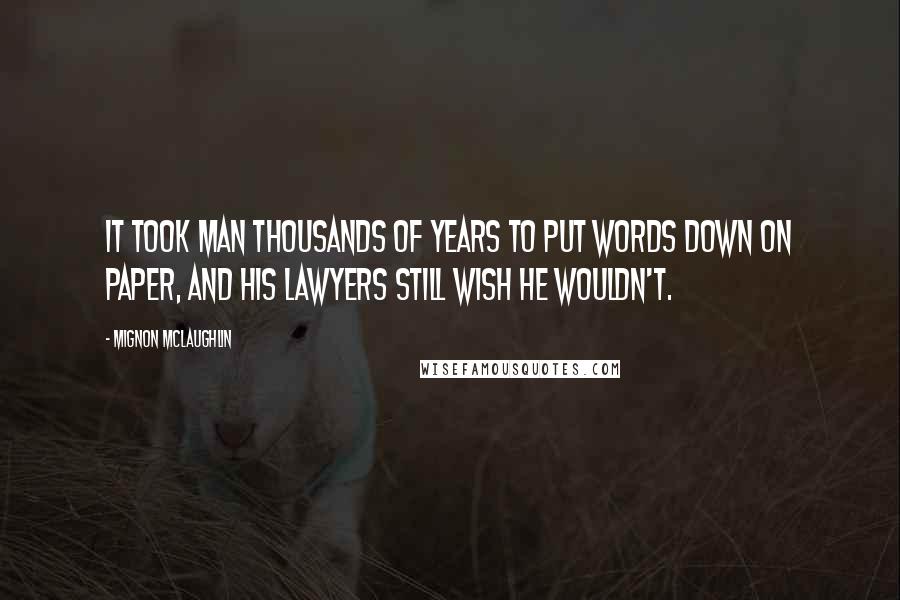 Mignon McLaughlin quotes: It took man thousands of years to put words down on paper, and his lawyers still wish he wouldn't.