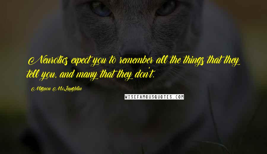 Mignon McLaughlin quotes: Neurotics expect you to remember all the things that they tell you, and many that they don't.