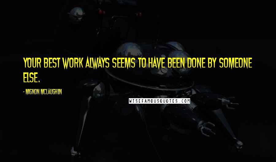 Mignon McLaughlin quotes: Your best work always seems to have been done by someone else.