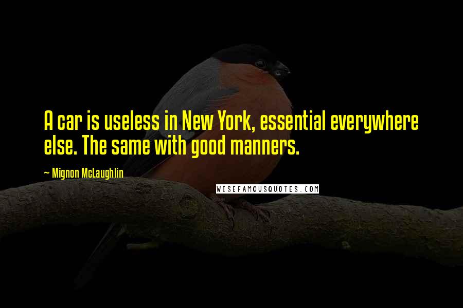 Mignon McLaughlin quotes: A car is useless in New York, essential everywhere else. The same with good manners.