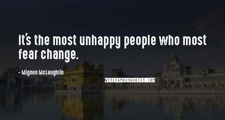 Mignon McLaughlin quotes: It's the most unhappy people who most fear change.