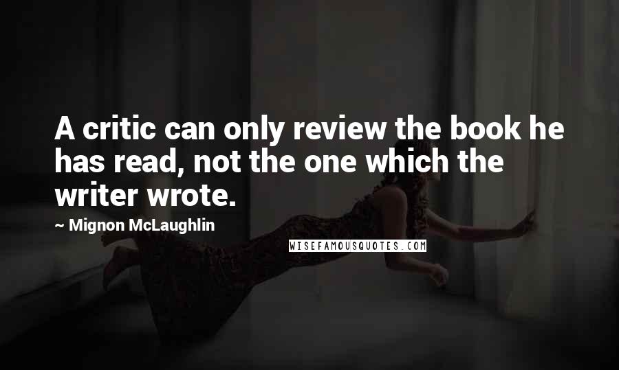 Mignon McLaughlin quotes: A critic can only review the book he has read, not the one which the writer wrote.