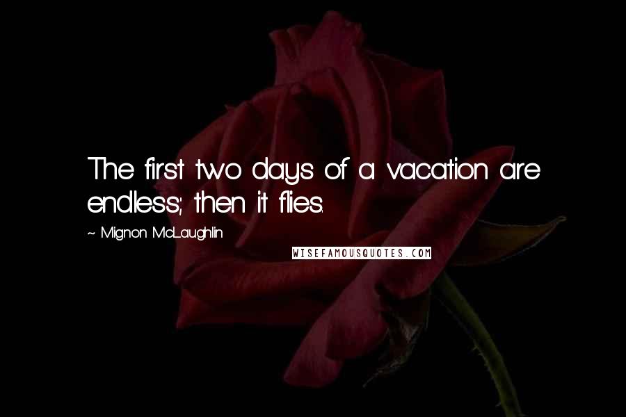 Mignon McLaughlin quotes: The first two days of a vacation are endless; then it flies.