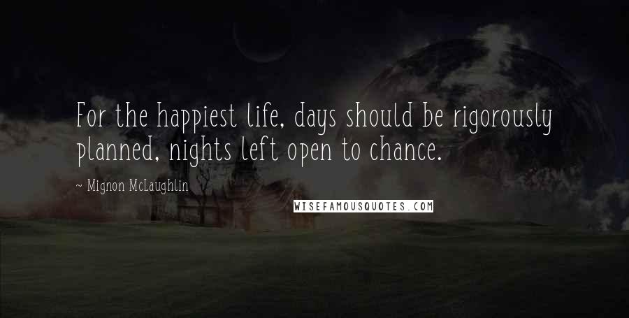 Mignon McLaughlin quotes: For the happiest life, days should be rigorously planned, nights left open to chance.