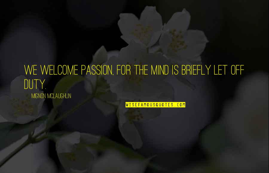 Mignon Quotes By Mignon McLaughlin: We welcome passion, for the mind is briefly