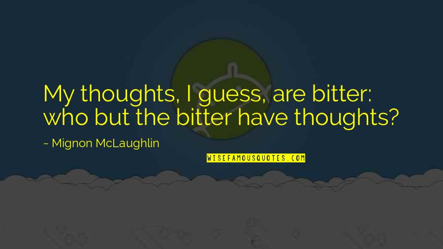 Mignon Quotes By Mignon McLaughlin: My thoughts, I guess, are bitter: who but Mignon Quotes By Mignon McLaughlin: My thoughts, I guess, are bitter: who but