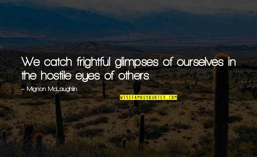 Mignon Quotes By Mignon McLaughlin: We catch frightful glimpses of ourselves in the