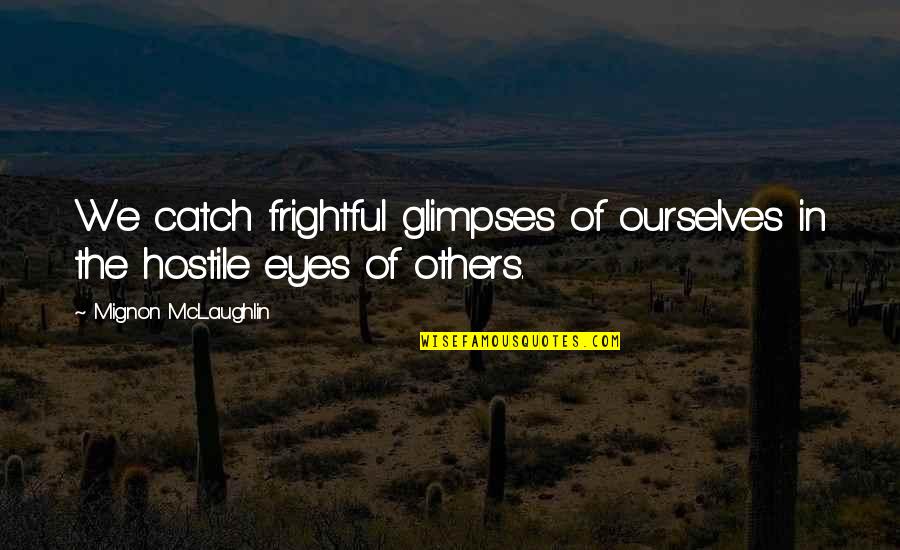 Mignon Quotes By Mignon McLaughlin: We catch frightful glimpses of ourselves in the Mignon Quotes By Mignon McLaughlin: We catch frightful glimpses of ourselves in the