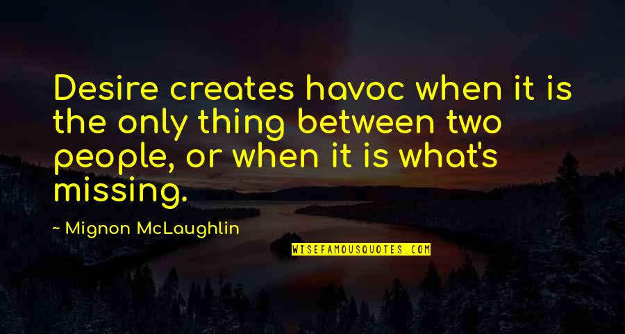 Mignon Quotes By Mignon McLaughlin: Desire creates havoc when it is the only Mignon Quotes By Mignon McLaughlin: Desire creates havoc when it is the only